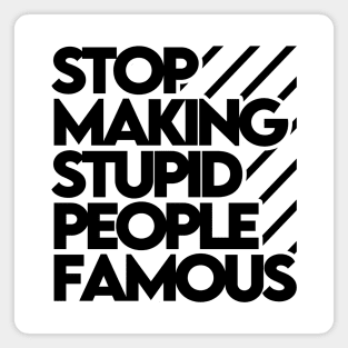 Stop Making Stupid People Famous Magnet